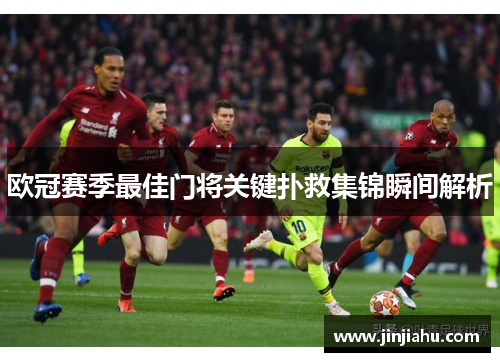 欧冠赛季最佳门将关键扑救集锦瞬间解析